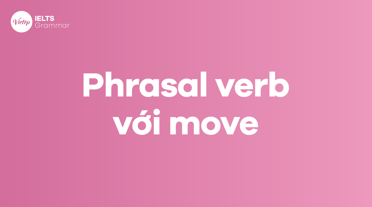 Các phrasal verb với move trong tiếng Anh