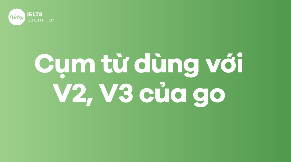 Các thành ngữ, cụm từ dùng với V2, V3 của go