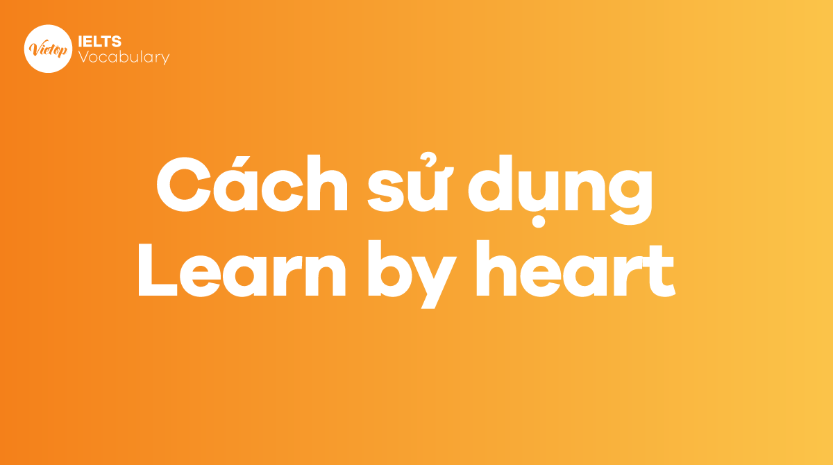 Cách sử dụng idiom Learn by heart trong câu