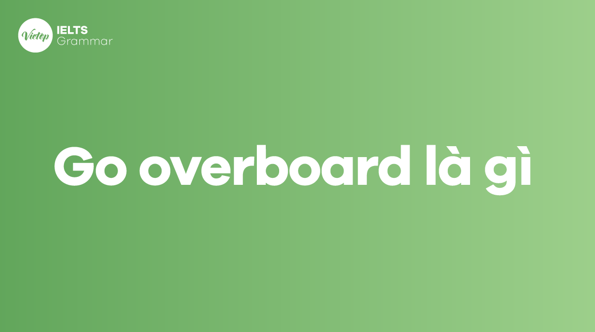 Go overboard là gì