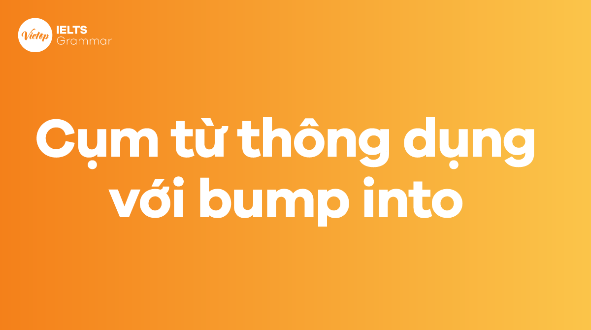 Những cụm từ thông dụng với bump into trong tiếng Anh