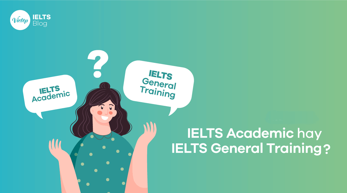 Phân biệt IELTS Học Thuật (IELTS Academic) và IELTS Tổng Quát (IELTS General)