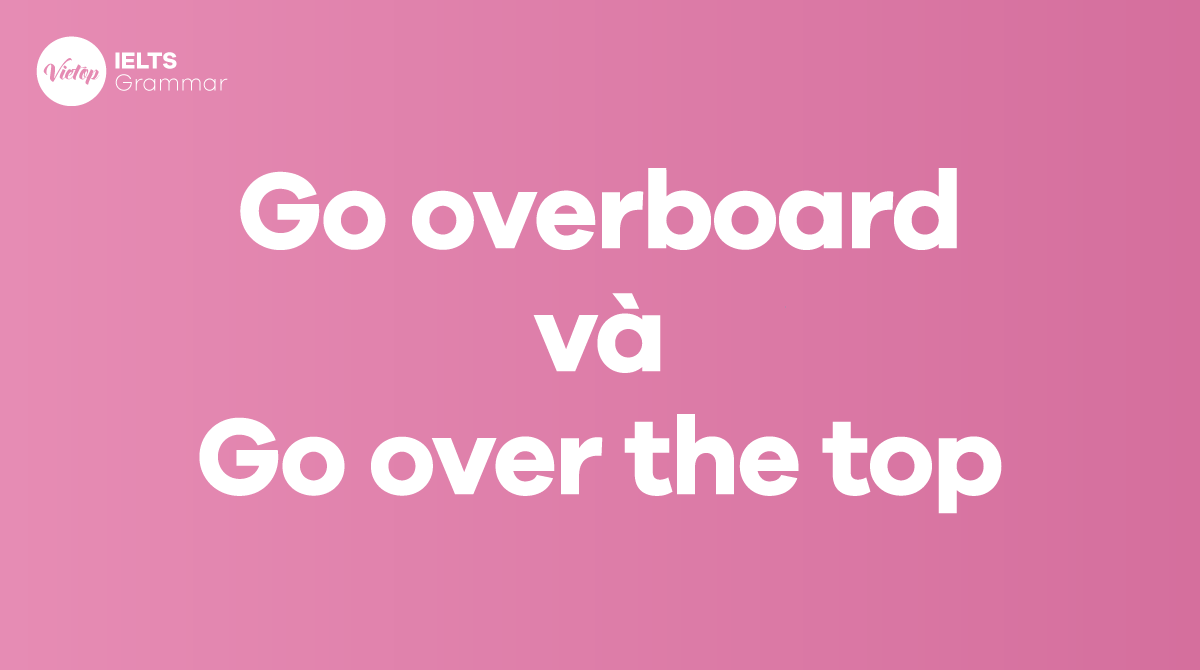 Sự khác biệt giữa go overboard và go over the top