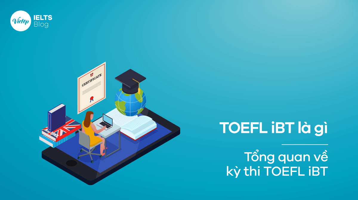TOEFL iBT là gì Tổng quan về kỳ thi TOEFL iBT