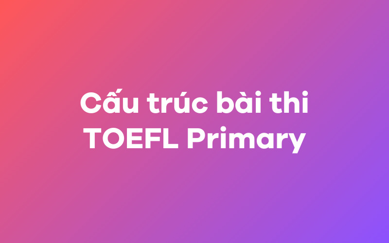 Cấu trúc bài thi TOEFL Primary