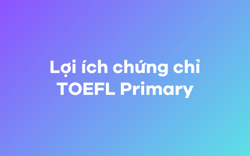 Lợi ích chứng chỉ TOEFL Primary