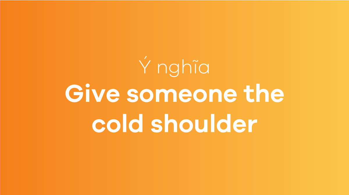 Give someone the cold shoulder