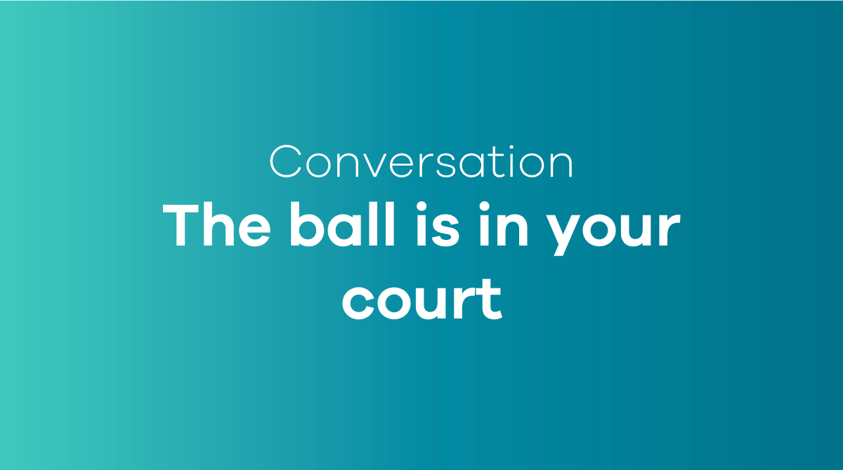 The ball is in your court