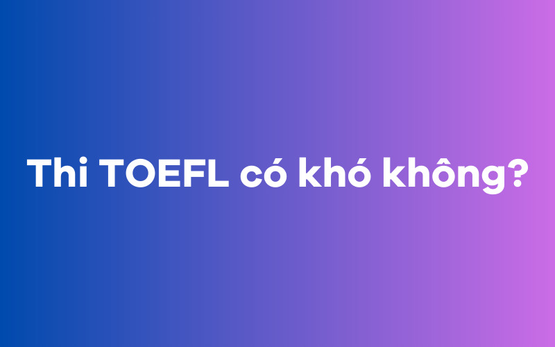 Thi TOEFL có khó không?