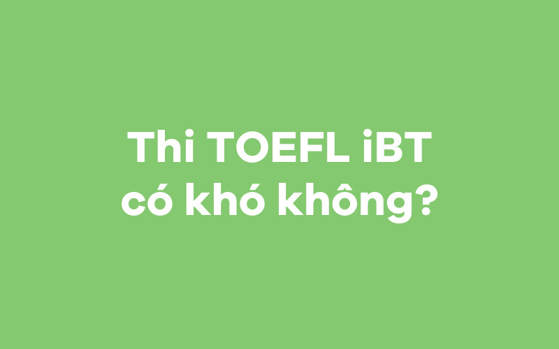 Thi TOEFL iBT có khó không?