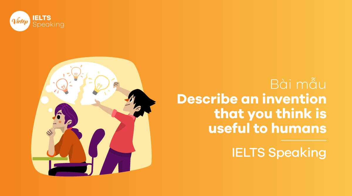 Bài mẫu Describe an invention that you think is useful to humans - IELTS Speaking Part 3