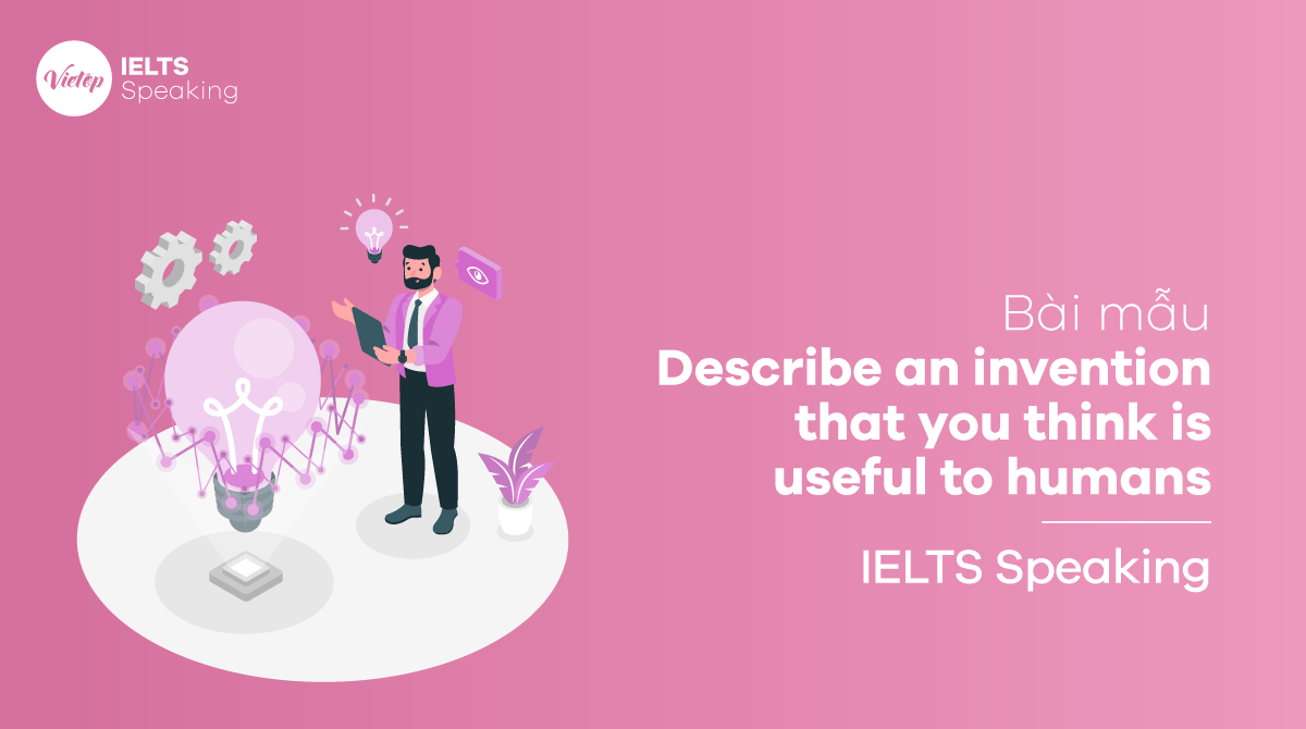 Bài mẫu Describe an invention that you think is useful to humans - IELTS Speaking part 2