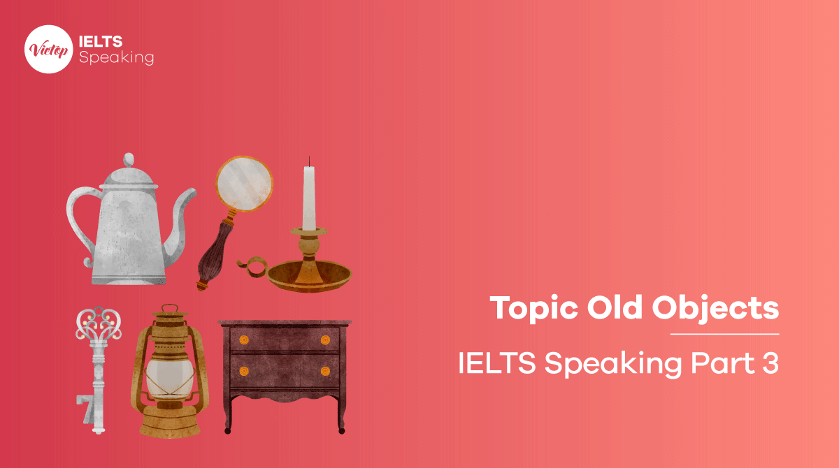 Bài mẫu topic Old Objects - IELTS Speaking part 3