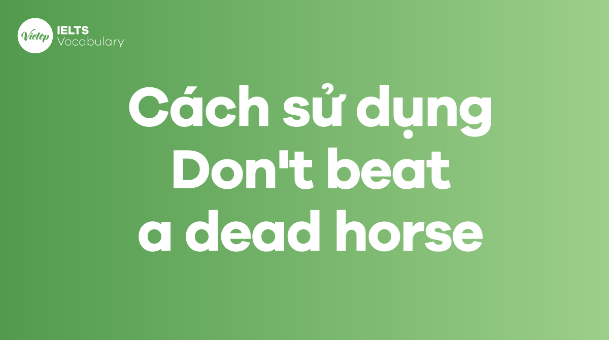 Cách sử dụng Idiom Don't beat a dead horse