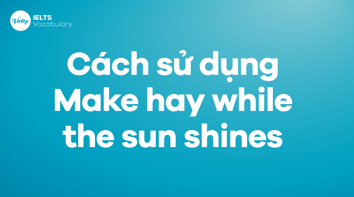 Cách sử dụng Idiom Make hay while the sun shines