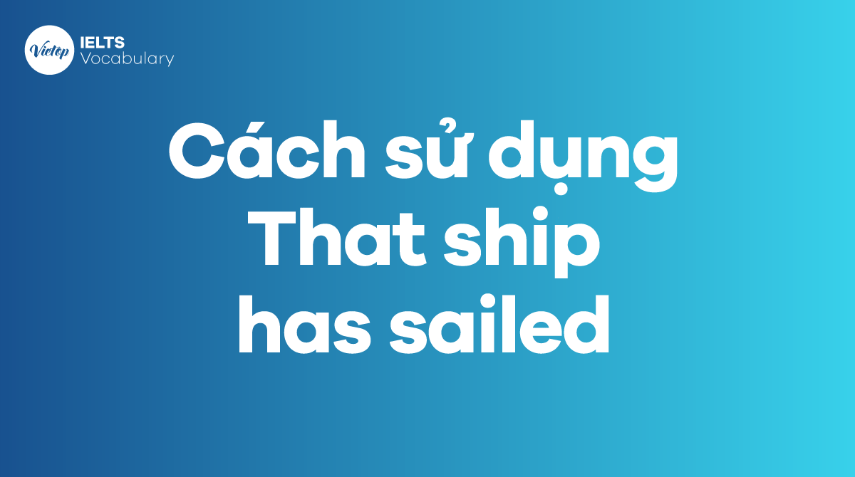 Cách sử dụng Idiom That ship has sailed