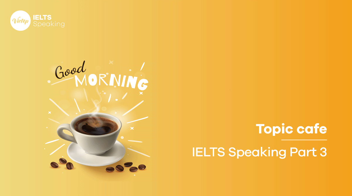 Describe a café you like to visit - Topic cafe IELTS Speaking part 3