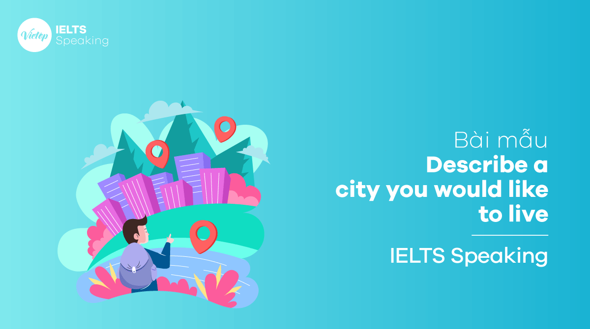 Describe a city you would like to live - Bài mẫu IELTS Speaking part 2, 3