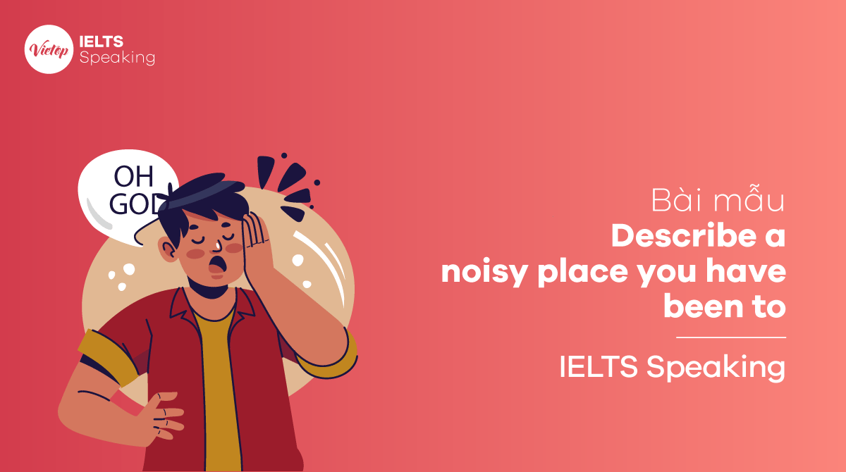 Describe a noisy place you have been to - Bài mẫu IELTS Speaking part 2, part 3