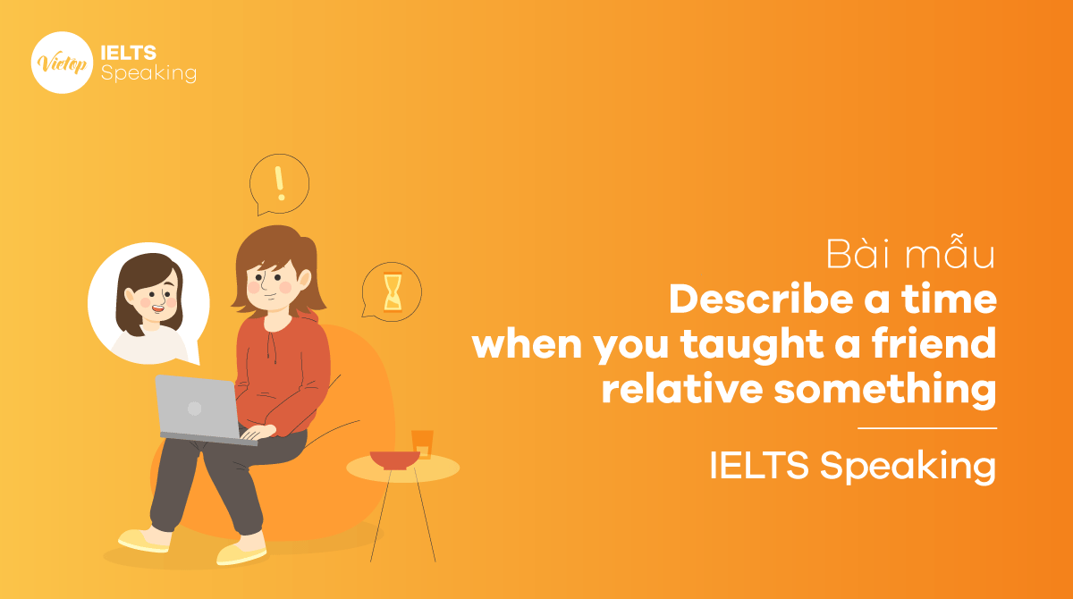 Describe a time when you taught a friend relative something - Bài mẫu IELTS Speaking part 2, part 3