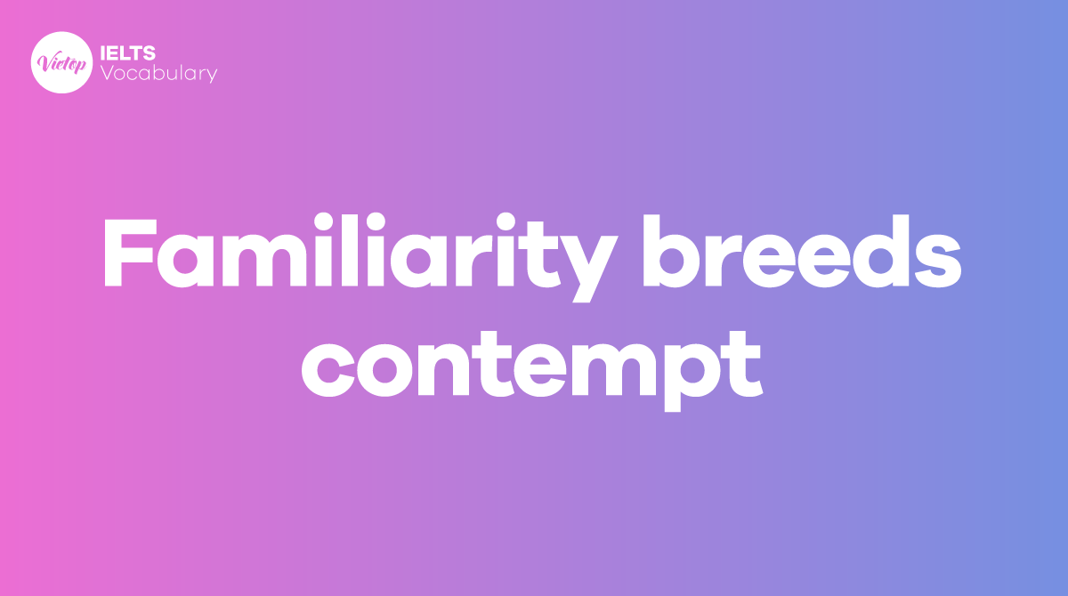 Familiarity breeds contempt là gì? Ý nghĩa và cách dùng