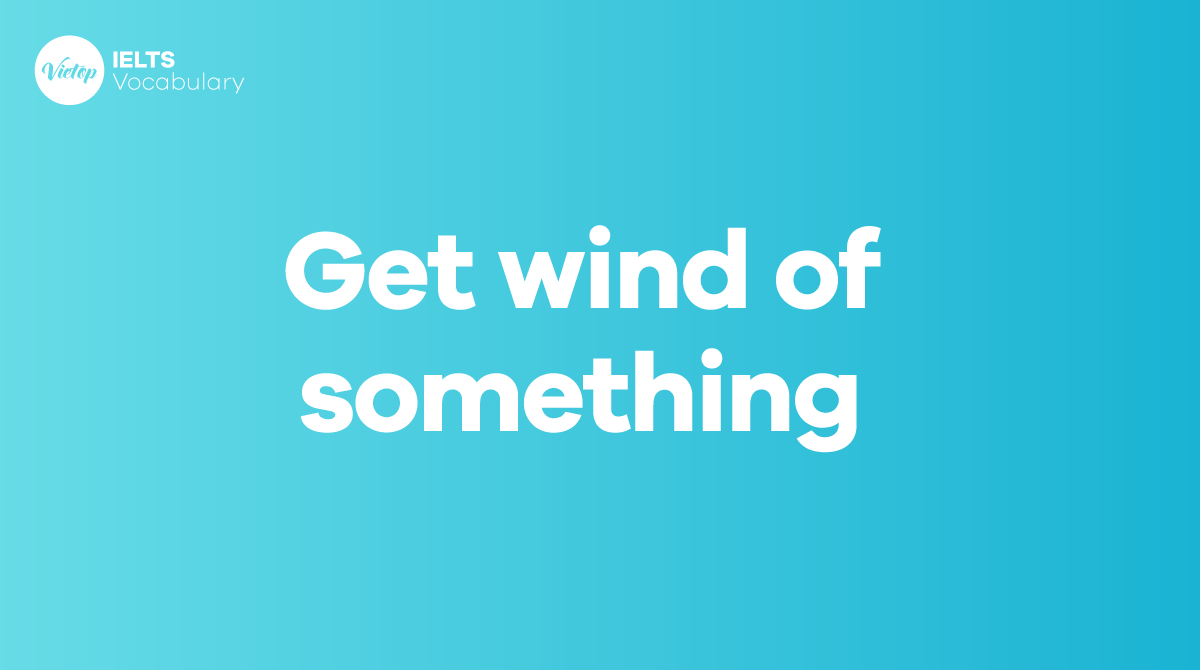 Get wind of something là gì Cách áp dụng trong giao tiếp