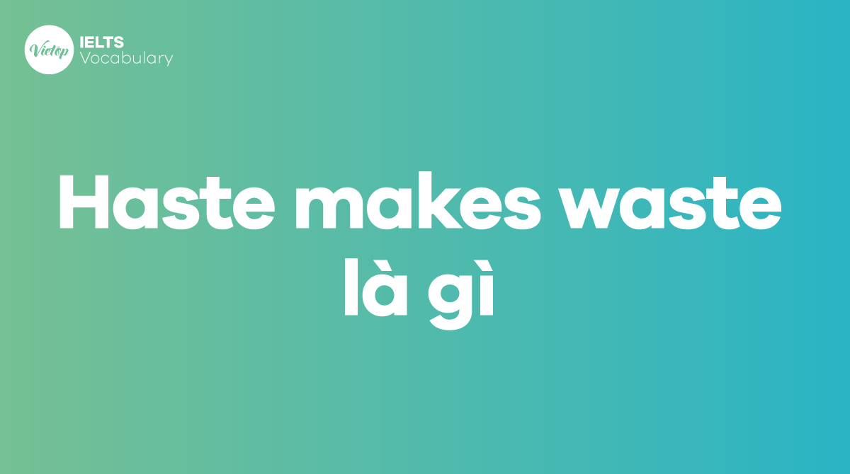 Haste makes waste là gì? Ý nghĩa và cách dùng vào giao tiếp