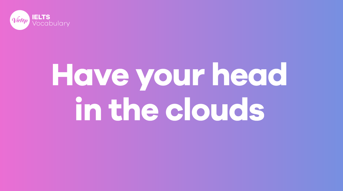 Have your head in the clouds là gì? Cách dùng khi giao tiếp