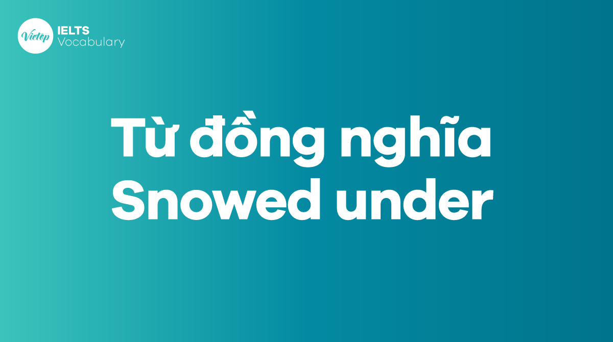 Những từ, cụm từ đồng nghĩa với Snowed under