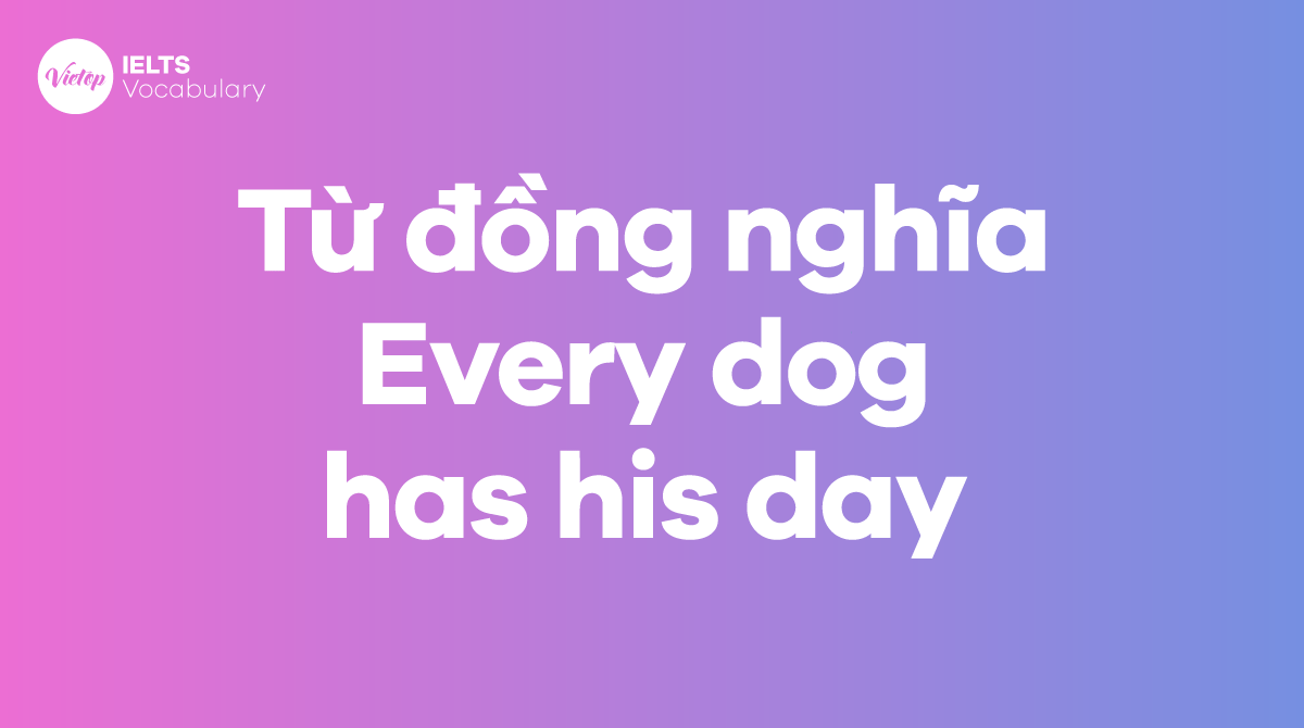 Những từ, cụm từ đồng nghĩa với thành ngữ Every dog has his day