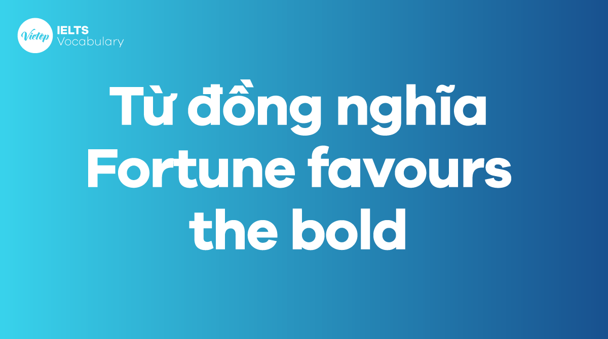 Những từ, cụm từ đồng nghĩa với thành ngữ Fortune favours the bold