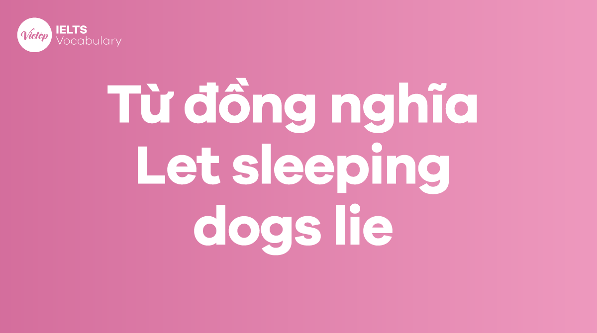 Những từ, cụm từ đồng nghĩa với thành ngữ Let sleeping dogs lie