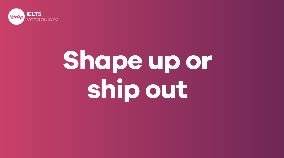 Shape up or ship out là gì? Áp dụng khi giao tiếp hàng ngày