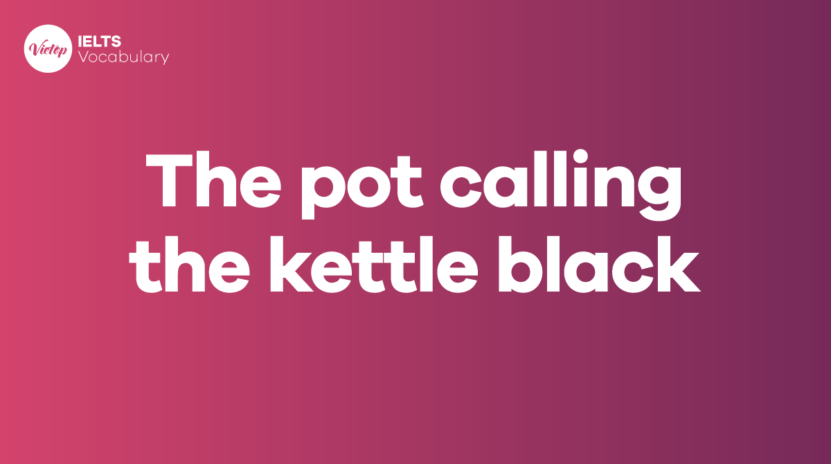 The pot calling the kettle black là gì