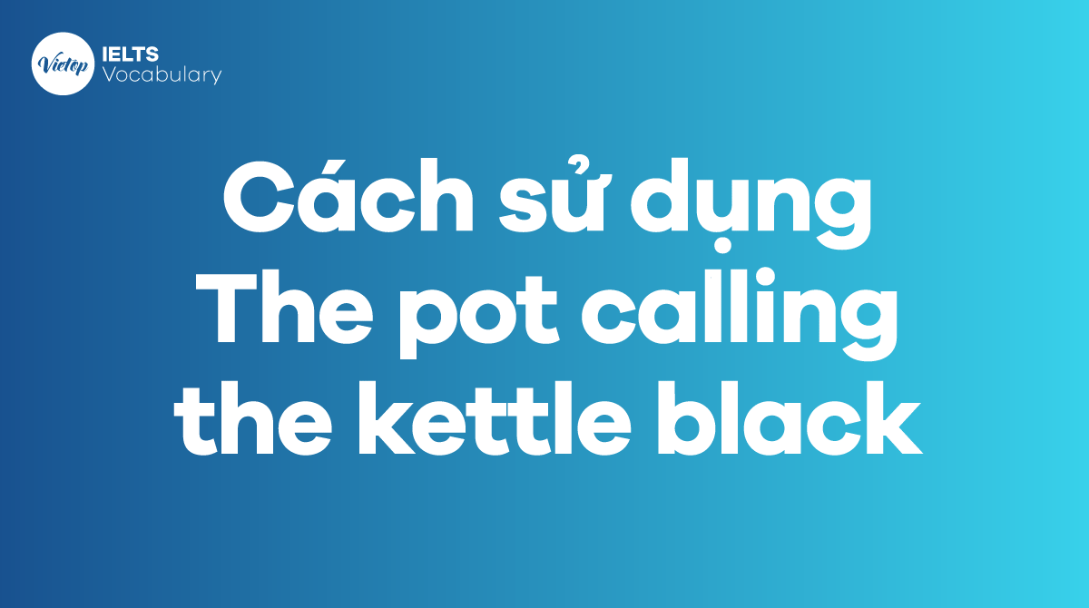 Cách sử dụng Idiom The pot calling the kettle black