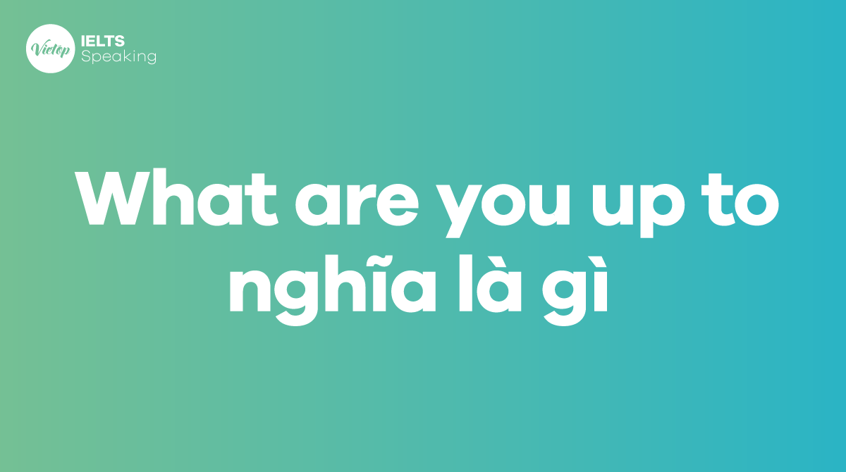 What are you up to nghĩa là gì trong tiếng Anh